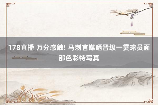 178直播 万分感触! 马刺官媒晒晋级一霎球员面部色彩特写真