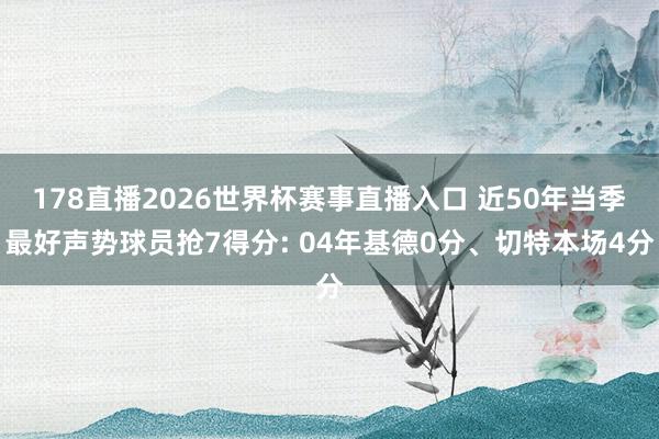 178直播2026世界杯赛事直播入口 近50年当季最好声势球员抢7得分: 04年基德0分、切特本场4分
