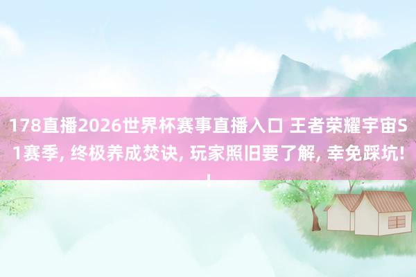 178直播2026世界杯赛事直播入口 王者荣耀宇宙S1赛季, 终极养成焚诀, 玩家照旧要了解, 幸免踩坑!