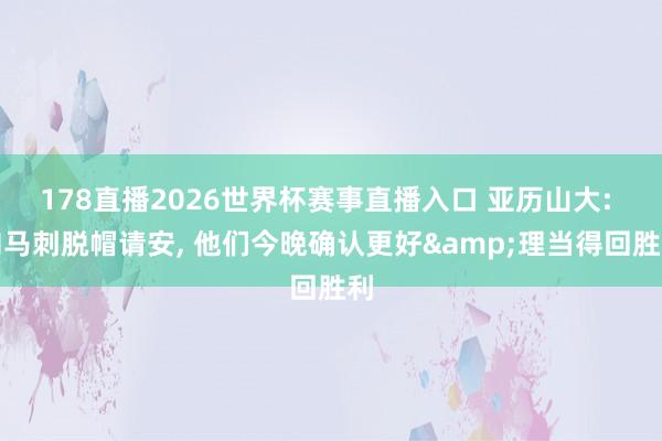 178直播2026世界杯赛事直播入口 亚历山大: 向马刺脱帽请安, 他们今晚确认更好&理当得回胜利
