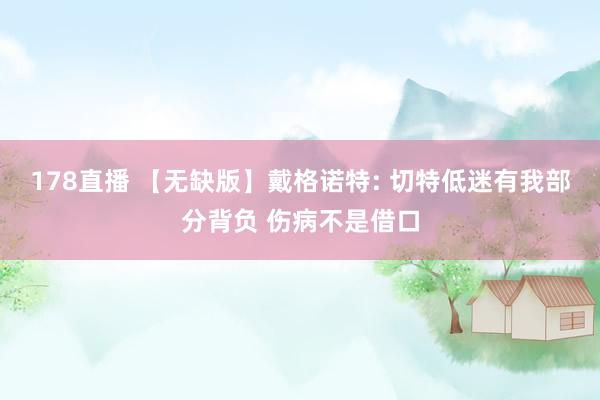 178直播 【无缺版】戴格诺特: 切特低迷有我部分背负 伤病不是借口