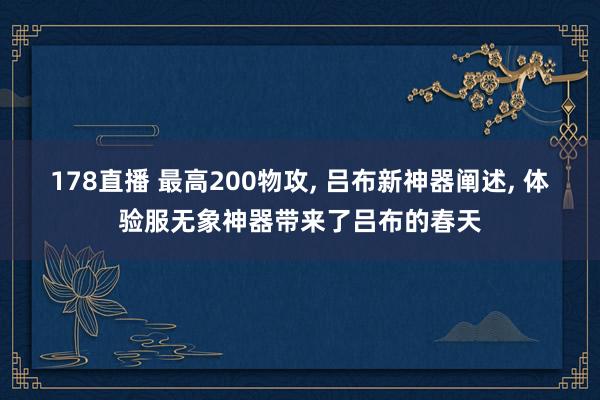 178直播 最高200物攻, 吕布新神器阐述, 体验服无象神器带来了吕布的春天