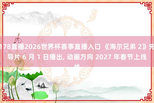 178直播2026世界杯赛事直播入口 《海尔兄弟 2》先导片 6 月 1 日播出, 动画方向 2027 年春节上线