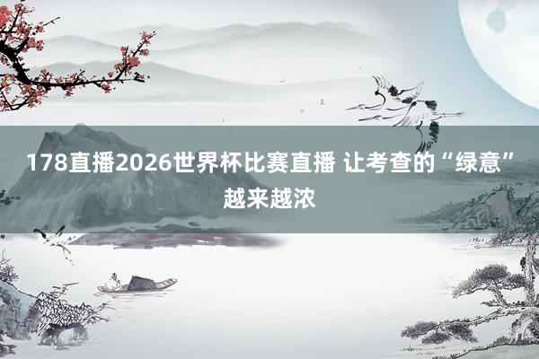 178直播2026世界杯比赛直播 让考查的“绿意”越来越浓