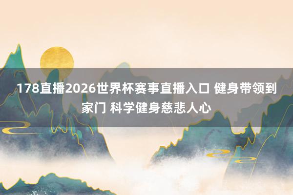 178直播2026世界杯赛事直播入口 健身带领到家门 科学健身慈悲人心
