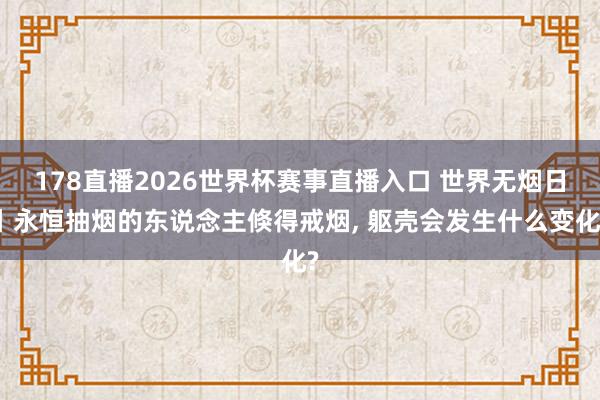 178直播2026世界杯赛事直播入口 世界无烟日丨永恒抽烟的东说念主倏得戒烟, 躯壳会发生什么变化?