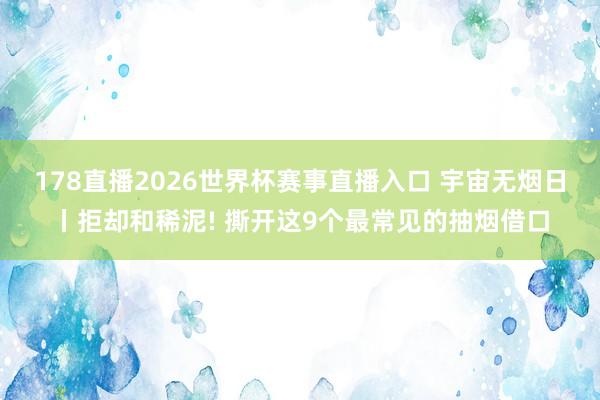 178直播2026世界杯赛事直播入口 宇宙无烟日丨拒却和稀泥! 撕开这9个最常见的抽烟借口