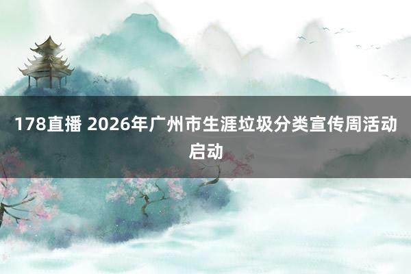 178直播 2026年广州市生涯垃圾分类宣传周活动启动