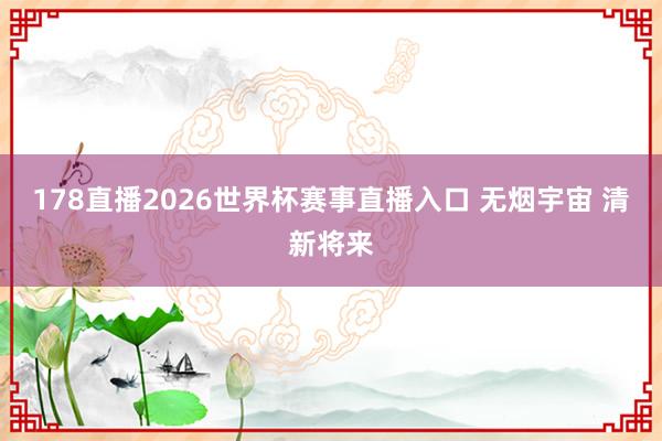 178直播2026世界杯赛事直播入口 无烟宇宙 清新将来