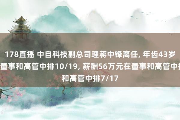 178直播 中自科技副总司理蒋中锋离任, 年齿43岁在公司董事和高管中排10/19, 薪酬56万元在董事和高管中排7/17
