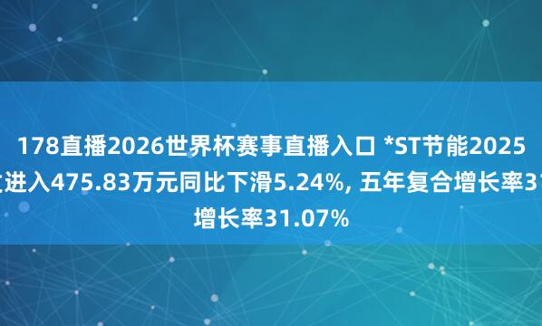 178直播2026世界杯赛事直播入口 *ST节能2025年研发进入475.83万元同比下滑5.24%, 五年复合增长率31.07%