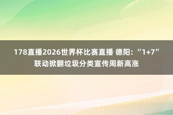 178直播2026世界杯比赛直播 德阳: “1+7”联动掀翻垃圾分类宣传周新高涨