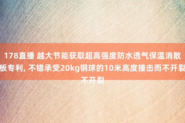 178直播 越大节能获取超高强度防水透气保温消散板专利, 不错承受20kg钢球的10米高度撞击而不开裂