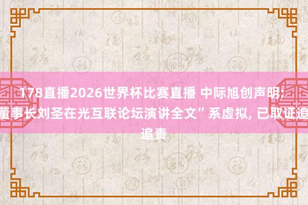 178直播2026世界杯比赛直播 中际旭创声明: “董事长刘圣在光互联论坛演讲全文”系虚拟, 已取证追责