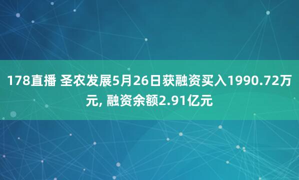 178直播 圣农发展5月26日获融资买入1990.72万元, 融资余额2.91亿元
