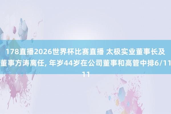 178直播2026世界杯比赛直播 太极实业董事长及董事方涛离任, 年岁44岁在公司董事和高管中排6/11