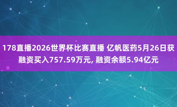 178直播2026世界杯比赛直播 亿帆医药5月26日获融资买入757.59万元, 融资余额5.94亿元