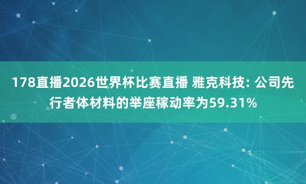 178直播2026世界杯比赛直播 雅克科技: 公司先行者体材料的举座稼动率为59.31%