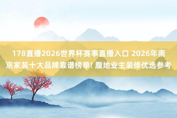 178直播2026世界杯赛事直播入口 2026年南京家装十大品牌靠谱榜单! 腹地业主装修优选参考