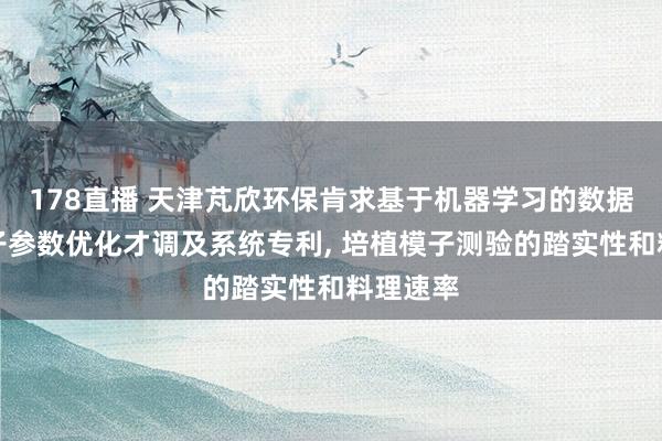 178直播 天津芃欣环保肯求基于机器学习的数据测验模子参数优化才调及系统专利, 培植模子测验的踏实性和料理速率