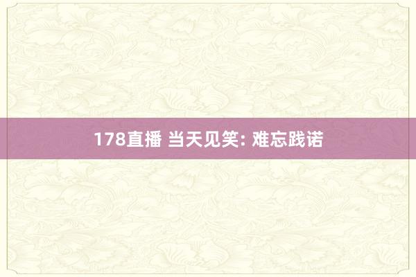 178直播 当天见笑: 难忘践诺