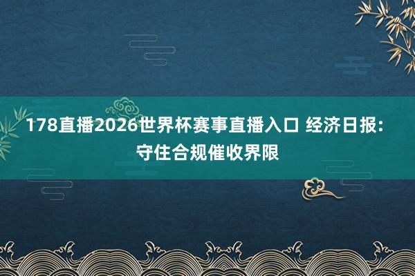 178直播2026世界杯赛事直播入口 经济日报: 守住合规催收界限
