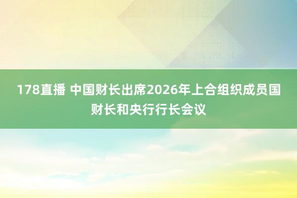 178直播 中国财长出席2026年上合组织成员国财长和央行行长会议