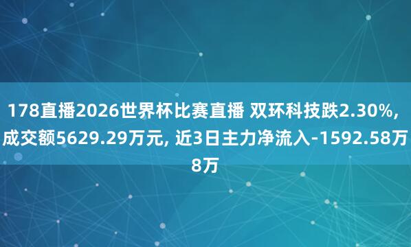 178直播2026世界杯比赛直播 双环科技跌2.30%, 成交额5629.29万元, 近3日主力净流入-1592.58万