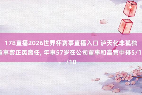178直播2026世界杯赛事直播入口 泸天化非孤独董事龚正英离任, 年事57岁在公司董事和高管中排5/10