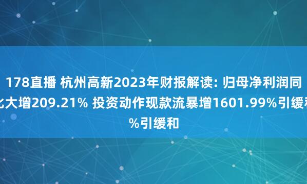 178直播 杭州高新2023年财报解读: 归母净利润同比大增209.21% 投资动作现款流暴增1601.99%引缓和