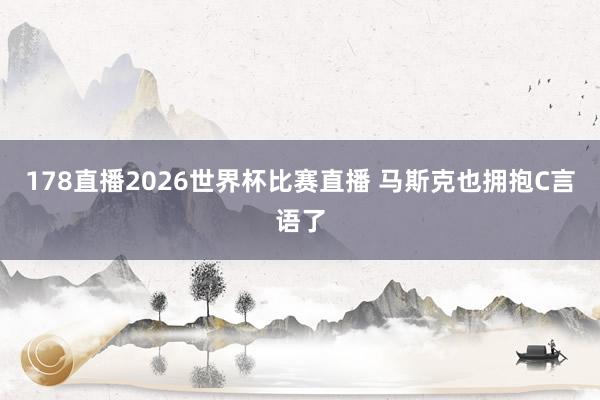178直播2026世界杯比赛直播 马斯克也拥抱C言语了