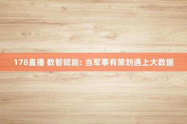 178直播 数智赋能: 当军事有策划遇上大数据