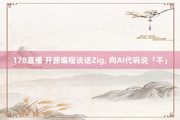 178直播 开源编程谈话Zig, 向AI代码说「不」