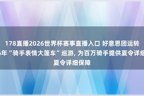 178直播2026世界杯赛事直播入口 好意思团运转2026年“骑手表情大篷车”巡游, 为百万骑手提供夏令详细保障