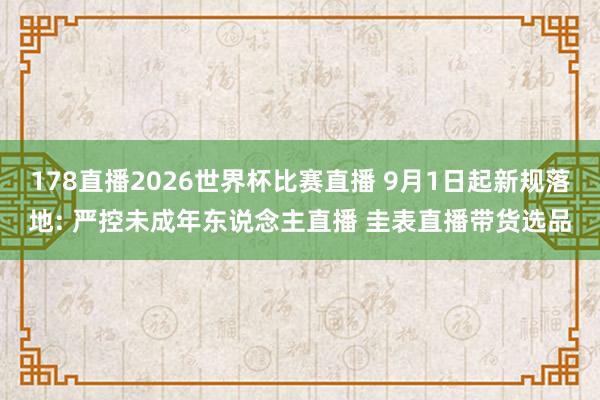 178直播2026世界杯比赛直播 9月1日起新规落地: 严控未成年东说念主直播 圭表直播带货选品