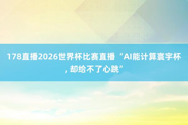 178直播2026世界杯比赛直播 “AI能计算寰宇杯, 却给不了心跳”