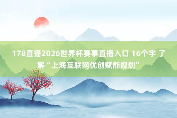 178直播2026世界杯赛事直播入口 16个字 了解“上海互联网优创赋能规划”