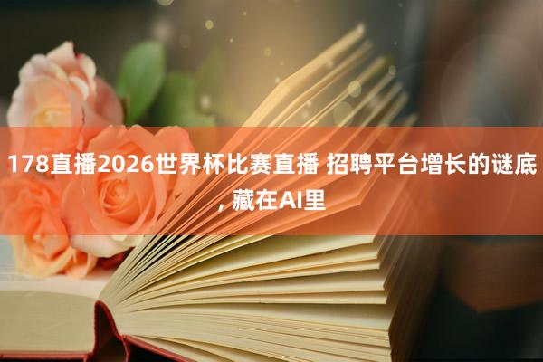178直播2026世界杯比赛直播 招聘平台增长的谜底, 藏在AI里