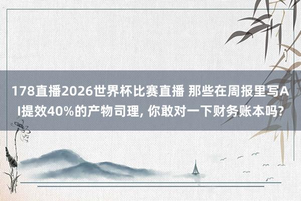 178直播2026世界杯比赛直播 那些在周报里写AI提效40%的产物司理, 你敢对一下财务账本吗?
