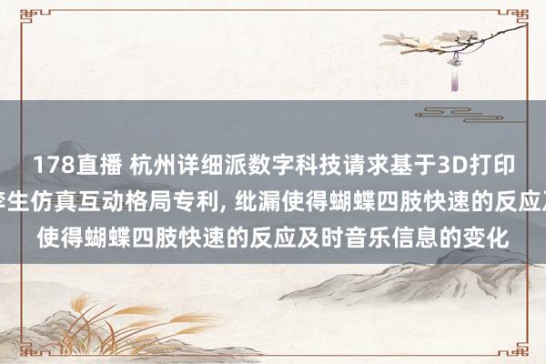 178直播 杭州详细派数字科技请求基于3D打印的AI电动蝴蝶数字孪生仿真互动格局专利, 纰漏使得蝴蝶四肢快速的反应及时音乐信息的变化