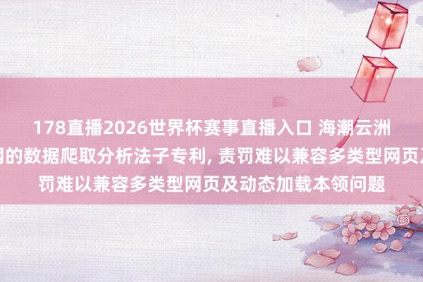 178直播2026世界杯赛事直播入口 海潮云洲苦求基于工业互联网的数据爬取分析法子专利, 责罚难以兼容多类型网页及动态加载本领问题