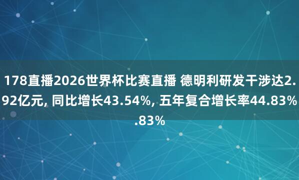 178直播2026世界杯比赛直播 德明利研发干涉达2.92亿元, 同比增长43.54%, 五年复合增长率44.83%
