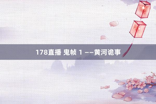 178直播 鬼帧 1 ——黄河诡事