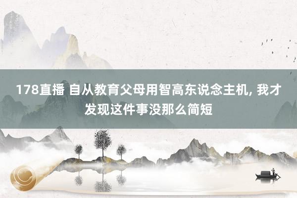 178直播 自从教育父母用智高东说念主机, 我才发现这件事没那么简短
