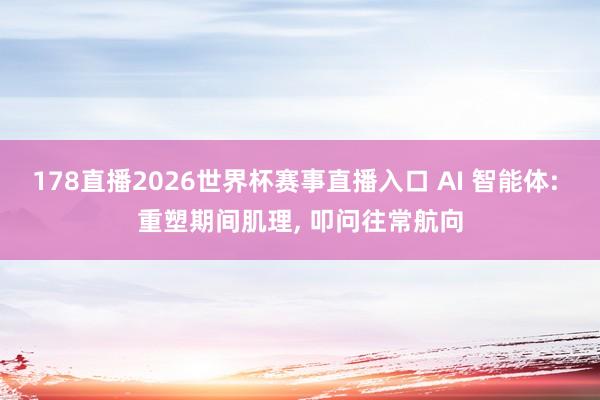 178直播2026世界杯赛事直播入口 AI 智能体: 重塑期间肌理, 叩问往常航向
