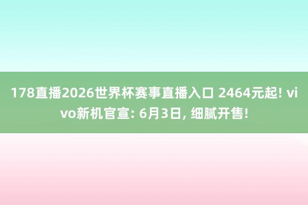 178直播2026世界杯赛事直播入口 2464元起! vivo新机官宣: 6月3日, 细腻开售!