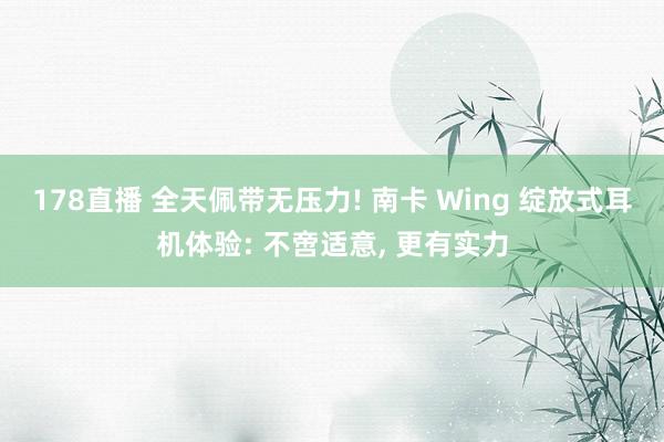 178直播 全天佩带无压力! 南卡 Wing 绽放式耳机体验: 不啻适意, 更有实力
