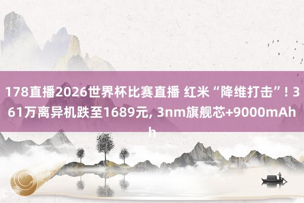 178直播2026世界杯比赛直播 红米“降维打击”! 361万离异机跌至1689元, 3nm旗舰芯+9000mAh