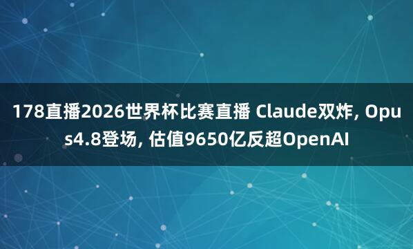 178直播2026世界杯比赛直播 Claude双炸, Opus4.8登场, 估值9650亿反超OpenAI