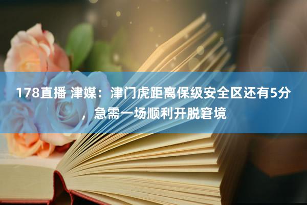 178直播 津媒：津门虎距离保级安全区还有5分，急需一场顺利开脱窘境